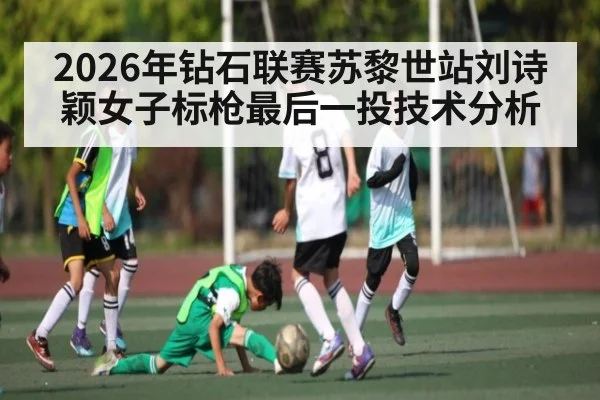 2026年钻石联赛苏黎世站刘诗颖女子标枪最后一投技术分析 | kaiyun