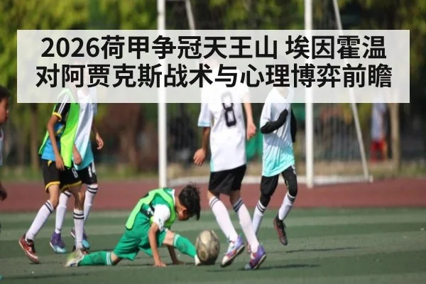 2026荷甲争冠天王山 埃因霍温对阿贾克斯战术与心理博弈前瞻 | kaiyun