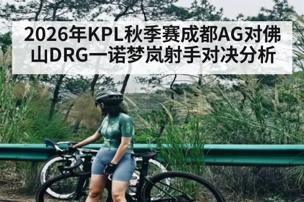 2026年KPL秋季赛成都AG对佛山DRG一诺梦岚射手对决分析
