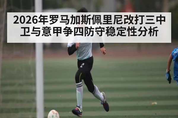 2026年罗马加斯佩里尼改打三中卫与意甲争四防守稳定性分析 | kaiyun
